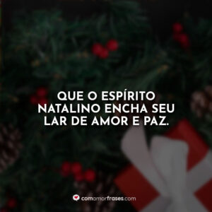 Que o espírito natalino encha seu lar de amor e paz.
