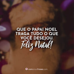 Que o Papai Noel traga tudo o que você desejou. Feliz Natal!