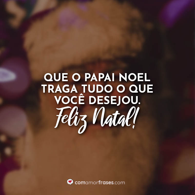 Frases: Que o Papai Noel traga tudo o que você desejou. Feliz Natal!