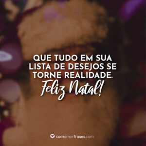 Que tudo em sua lista de desejos se torne realidade. Feliz Natal!