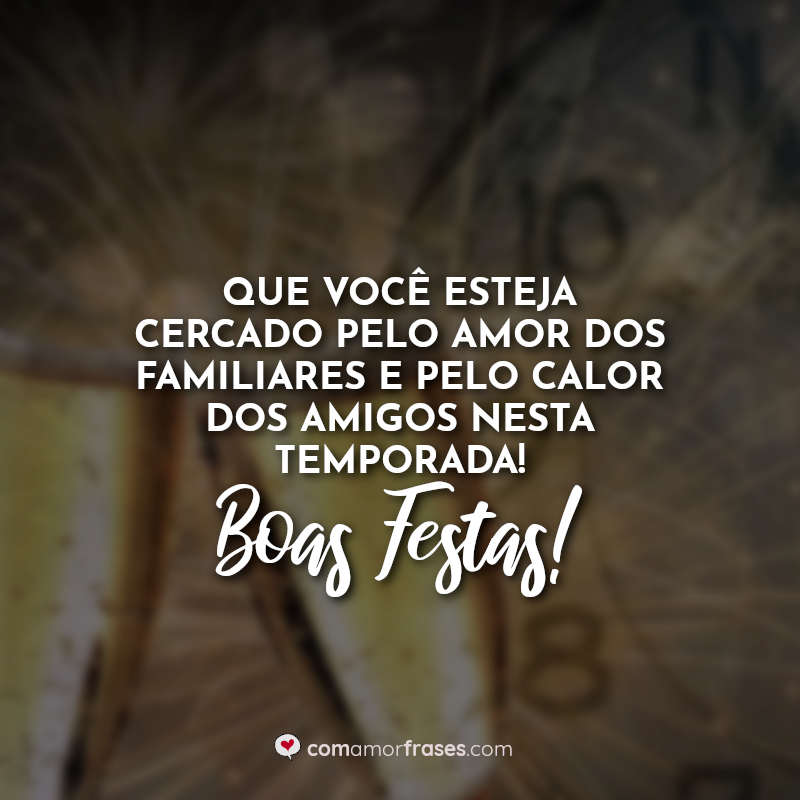 Que você esteja cercado pelo amor dos familiares e pelo calor dos amigos nesta temporada! Boas Festas! Frase.