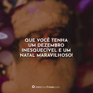 Que você tenha um dezembro inesquecível e um Natal maravilhoso!
