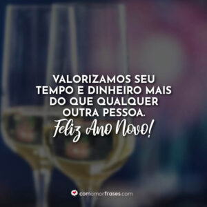 Valorizamos seu tempo e dinheiro mais do que qualquer outra pessoa. Feliz Ano Novo!