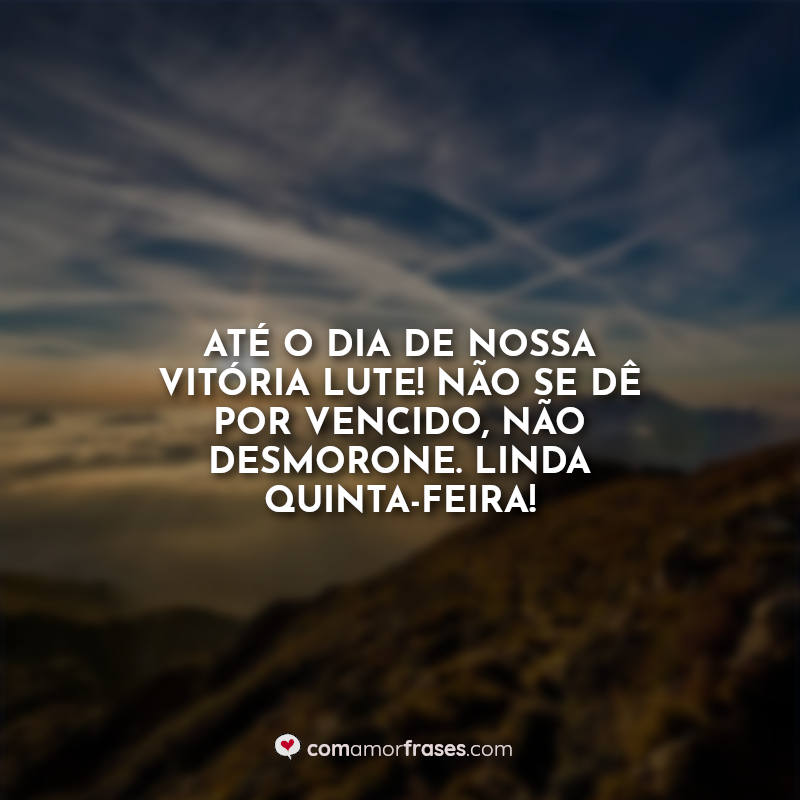 Até o dia de nossa vitória lute! Não se dê por vencido, não desmorone. Linda Quinta-feira! Frase.