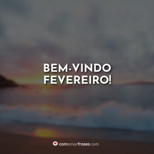 Bem-vindo Fevereiro!