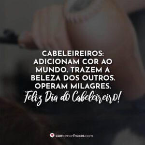 Cabeleireiros: Adicionam cor ao mundo. Trazem a beleza dos outros. Operam milagres. Feliz Dia do Cabeleireiro!