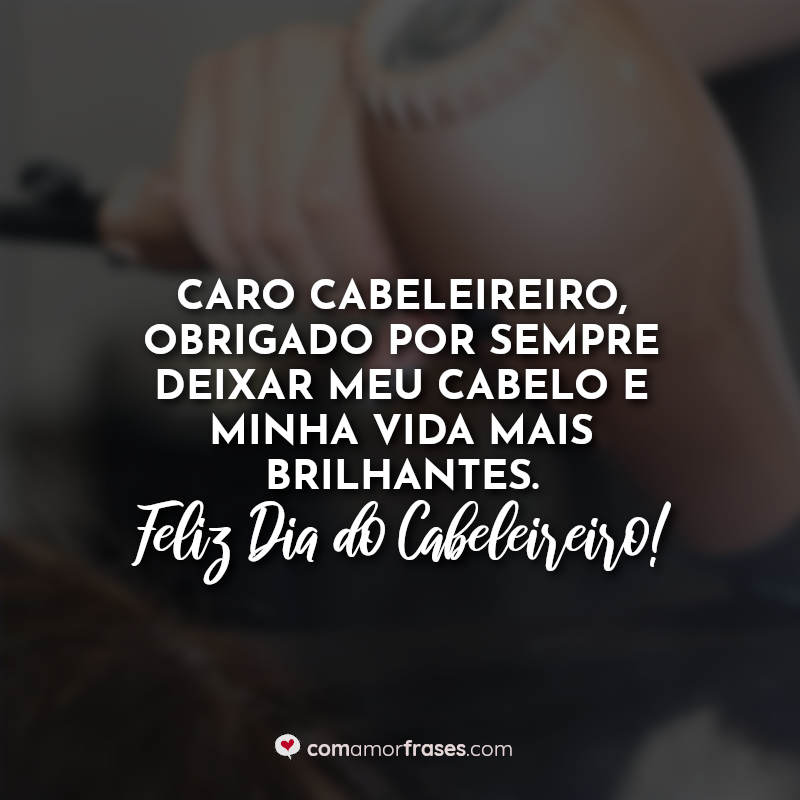 Caro cabeleireiro, obrigado por sempre deixar meu cabelo e minha vida mais brilhantes. Feliz Dia do Cabeleireiro! Frase.