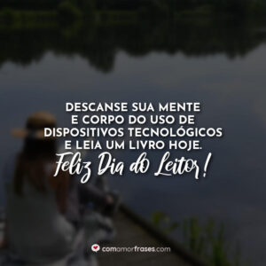 Descanse sua mente e corpo do uso de dispositivos tecnológicos e leia um livro hoje. Feliz Dia do Leitor!