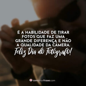 É a habilidade de tirar fotos que faz uma grande diferença e não a qualidade da câmera. Feliz Dia do Fotógrafo!