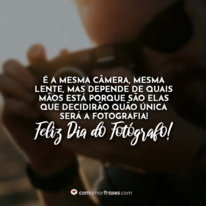 É a mesma câmera, mesma lente, mas depende de quais mãos está porque são elas que decidirão quão única será a fotografia! Feliz Dia do Fotógrafo!