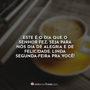 Este é o dia que o Senhor fez: seja para nós dia de alegria e de felicidade. Linda Segunda-Feira pra você!