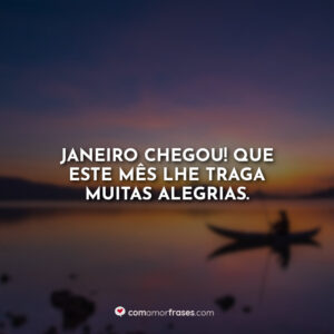 Janeiro chegou! Que este mês lhe traga muitas alegrias.