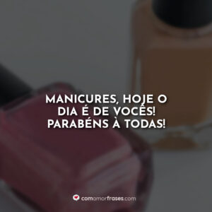Manicures, hoje o dia é de vocês! Parabéns à todas!