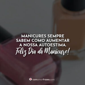 Manicures sempre sabem como aumentar a nossa autoestima. Feliz Dia da Manicure!