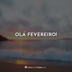 Olá Fevereiro!