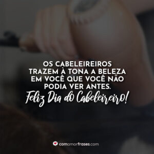 Os cabeleireiros trazem à tona a beleza em você que você não podia ver antes. Feliz Dia do Cabeleireiro!
