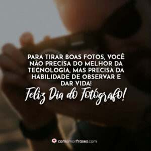 Para tirar boas fotos, você não precisa do melhor da tecnologia, mas precisa da habilidade de observar e dar vida! Feliz Dia do Fotógrafo!