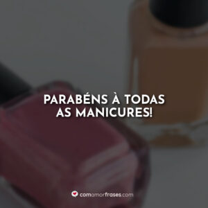 Parabéns à todas as manicures!