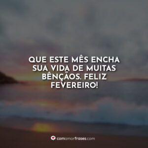 Que este mês encha sua vida de muitas bênçãos. Feliz Fevereiro!
