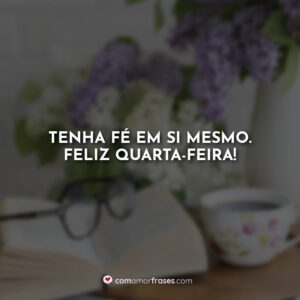Tenha fé em si mesmo. Feliz quarta-feira!