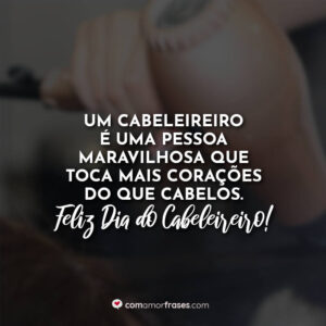 Um cabeleireiro é uma pessoa maravilhosa que toca mais corações do que cabelos. Feliz Dia do Cabeleireiro!