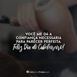 Você me dá a confiança necessária para parecer perfeita. Feliz Dia do Cabeleireiro!