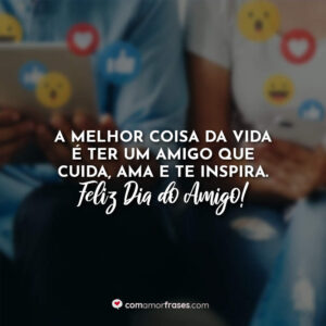A melhor coisa da vida é ter um amigo que cuida, ama e te inspira. Feliz Dia do Amigo!