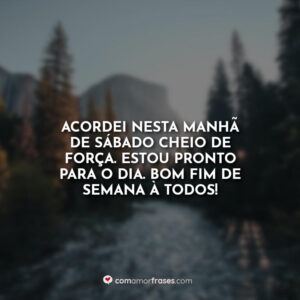 Acordei nesta manhã de sábado cheio de força. Estou pronto para o dia. Bom fim de semana à todos!