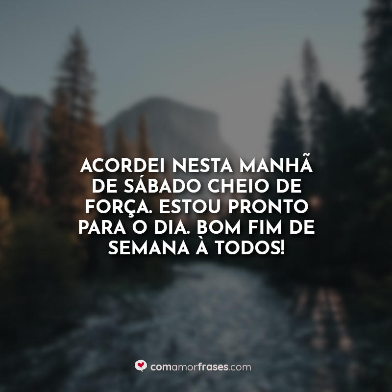 Acordei nesta manhã de sábado cheio de força. Estou pronto para o dia. Bom fim de semana à todos! Frase.