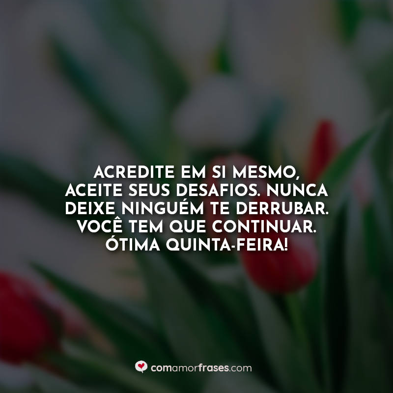 Acredite em si mesmo, aceite seus desafios. Nunca deixe ninguém te derrubar. Você tem que continuar. Ótima quinta-feira! Frase.