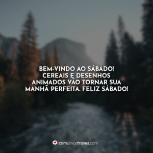 Bem-vindo ao sábado! Cereais e desenhos animados vão tornar sua manhã perfeita. Feliz sábado!