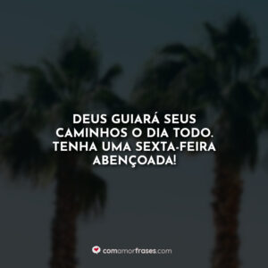 Deus guiará seus caminhos o dia todo. Tenha uma sexta-feira abençoada!