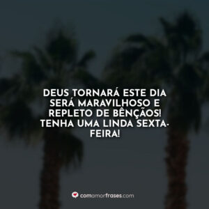 Deus tornará este dia será maravilhoso e repleto de bênçãos! Tenha uma linda sexta-feira!
