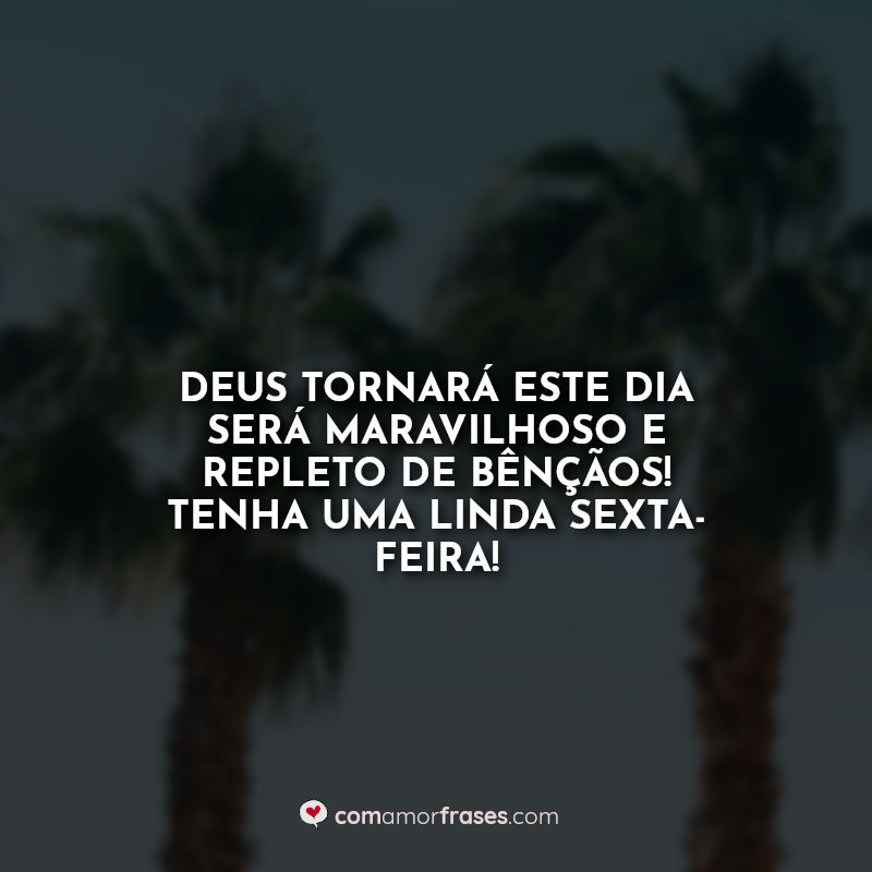 Deus tornará este dia será maravilhoso e repleto de bênçãos! Tenha uma linda sexta-feira! Frases.