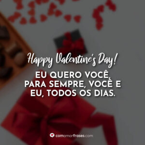 Happy Valentine’s Day! Eu quero você, para sempre, você e eu, todos os dias.