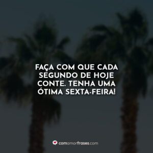 Faça com que cada segundo de hoje conte. Tenha uma ótima sexta-feira!