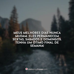 Meus melhores dias nunca mudam. Eles permanecem sextas, sábados e domingos. Tenha um ótimo final de semana!
