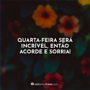 Quarta-feira será incrível, então acorde e sorria!