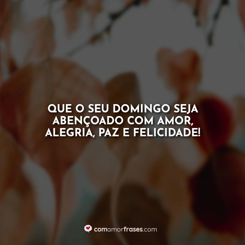 Que o seu domingo seja abençoado com amor, alegria, paz e felicidade! Frase.