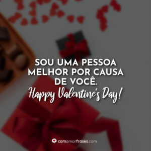 Sou uma pessoa melhor por causa de você. Happy Valentine’s Day!