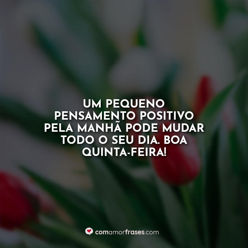 Um pequeno pensamento positivo pela manhã pode mudar todo o seu dia. Boa quinta-feira! Frase.