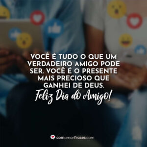 Você é tudo o que um verdadeiro amigo pode ser. Você é o presente mais precioso que ganhei de Deus. Feliz Dia do Amigo!