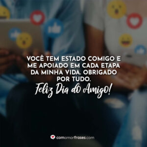Você tem estado comigo e me apoiado em cada etapa da minha vida. Obrigado por tudo. Feliz Dia do Amigo!