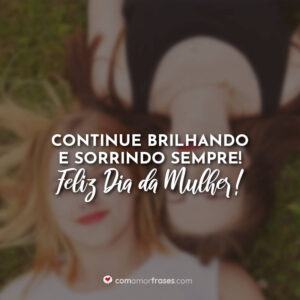 Continue brilhando e sorrindo sempre! Feliz Dia da Mulher!