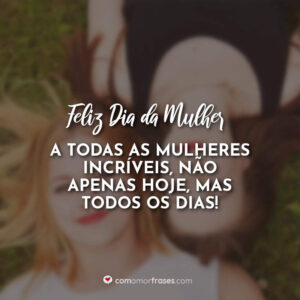 Feliz Dia da Mulher a todas as mulheres incríveis, não apenas hoje, mas todos os dias!
