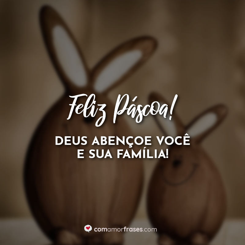 Feliz Páscoa! Feliz Páscoa! Deus abençoe você e sua família!Deus abençoe  você e sua família! » Com Amor, Frases