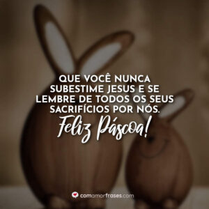 Que você nunca subestime Jesus e se lembre de todos os seus sacrifícios por nós. Feliz Páscoa!