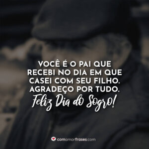 Você é o pai que recebi no dia em que casei com seu filho. Agradeço por tudo. Feliz Dia do Sogro!