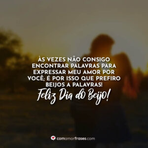 Às vezes não consigo encontrar palavras para expressar meu amor por você; É por isso que prefiro beijos a palavras! Feliz Dia do Beijo!
