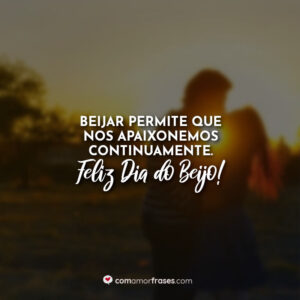 Beijar permite que nos apaixonemos continuamente. Feliz Dia do Beijo!